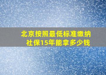 北京按照最低标准缴纳社保15年能拿多少钱