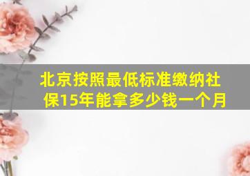 北京按照最低标准缴纳社保15年能拿多少钱一个月