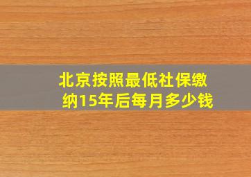 北京按照最低社保缴纳15年后每月多少钱