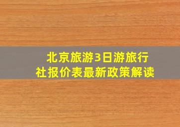 北京旅游3日游旅行社报价表最新政策解读