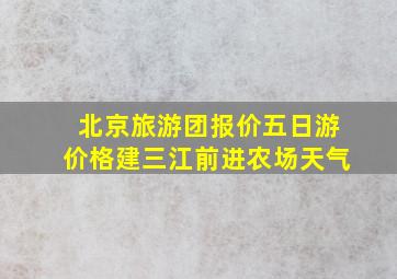 北京旅游团报价五日游价格建三江前进农场天气