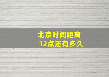 北京时间距离12点还有多久