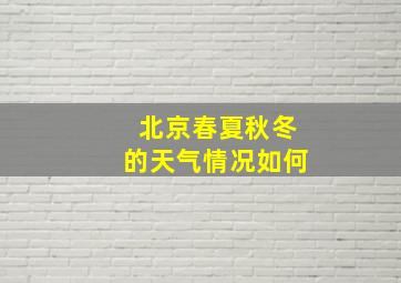 北京春夏秋冬的天气情况如何