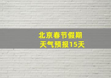 北京春节假期天气预报15天