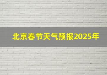 北京春节天气预报2025年