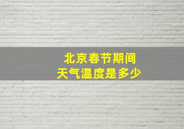 北京春节期间天气温度是多少