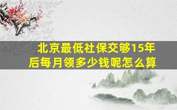 北京最低社保交够15年后每月领多少钱呢怎么算