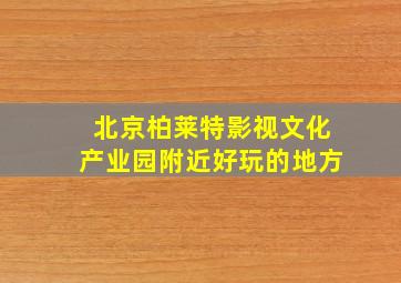 北京柏莱特影视文化产业园附近好玩的地方