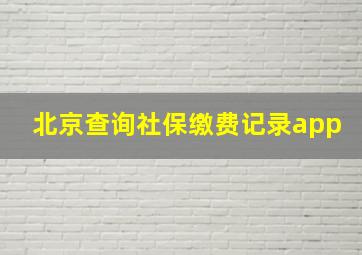 北京查询社保缴费记录app