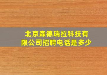 北京森德瑞拉科技有限公司招聘电话是多少