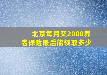 北京每月交2000养老保险最后能领取多少