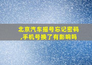 北京汽车摇号忘记密码,手机号换了有影响吗