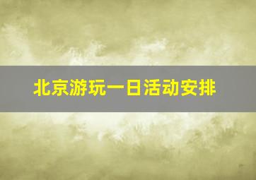 北京游玩一日活动安排