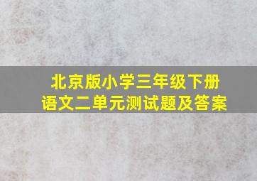 北京版小学三年级下册语文二单元测试题及答案