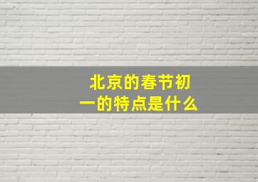 北京的春节初一的特点是什么