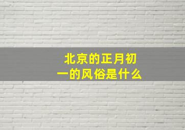 北京的正月初一的风俗是什么