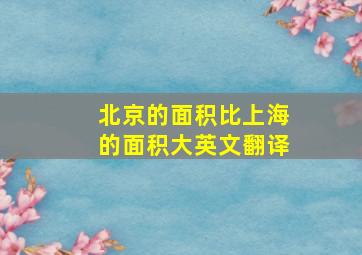 北京的面积比上海的面积大英文翻译