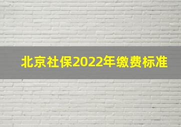 北京社保2022年缴费标准