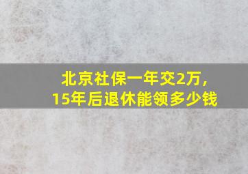 北京社保一年交2万,15年后退休能领多少钱