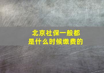 北京社保一般都是什么时候缴费的