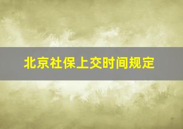 北京社保上交时间规定