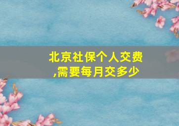 北京社保个人交费,需要每月交多少