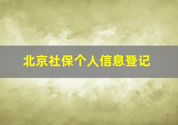 北京社保个人信息登记