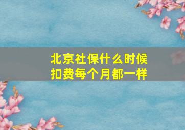 北京社保什么时候扣费每个月都一样