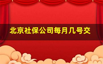 北京社保公司每月几号交