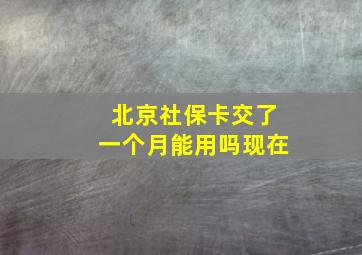 北京社保卡交了一个月能用吗现在