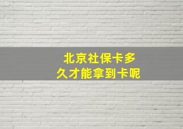 北京社保卡多久才能拿到卡呢