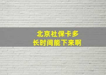 北京社保卡多长时间能下来啊