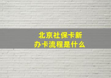 北京社保卡新办卡流程是什么