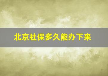 北京社保多久能办下来