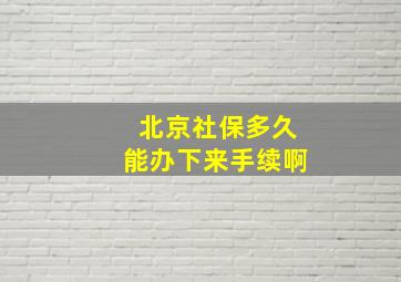 北京社保多久能办下来手续啊