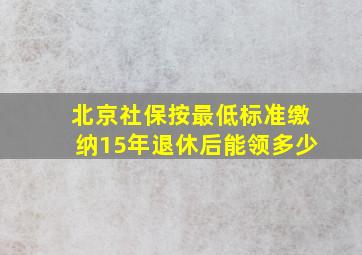 北京社保按最低标准缴纳15年退休后能领多少