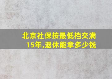 北京社保按最低档交满15年,退休能拿多少钱