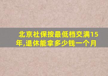 北京社保按最低档交满15年,退休能拿多少钱一个月