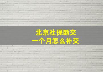 北京社保断交一个月怎么补交