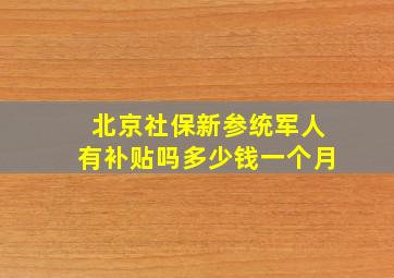 北京社保新参统军人有补贴吗多少钱一个月