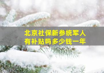 北京社保新参统军人有补贴吗多少钱一年