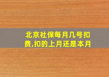 北京社保每月几号扣费,扣的上月还是本月