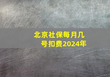 北京社保每月几号扣费2024年