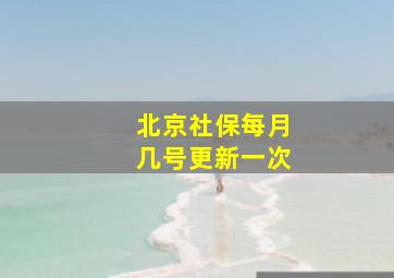 北京社保每月几号更新一次