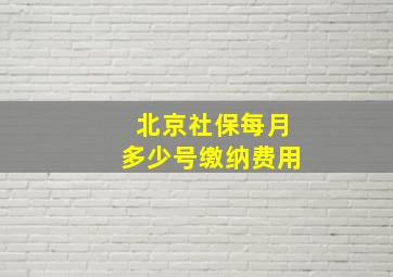 北京社保每月多少号缴纳费用