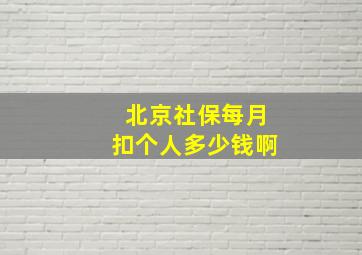 北京社保每月扣个人多少钱啊