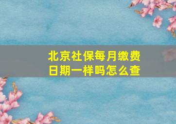 北京社保每月缴费日期一样吗怎么查