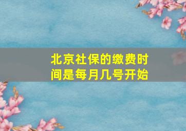 北京社保的缴费时间是每月几号开始