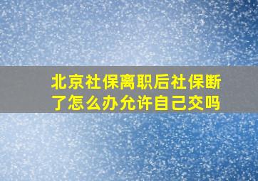 北京社保离职后社保断了怎么办允许自己交吗