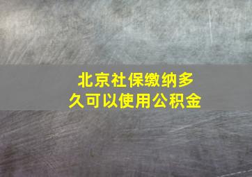 北京社保缴纳多久可以使用公积金